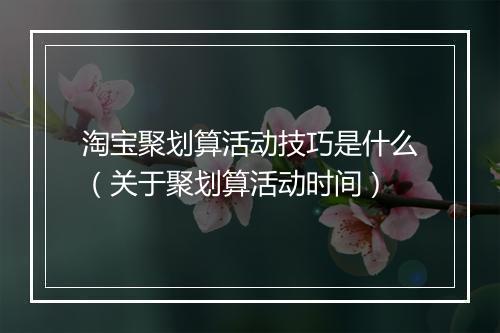 淘宝聚划算活动技巧是什么（关于聚划算活动时间）