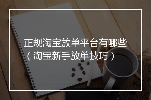 正规淘宝放单平台有哪些（淘宝新手放单技巧）