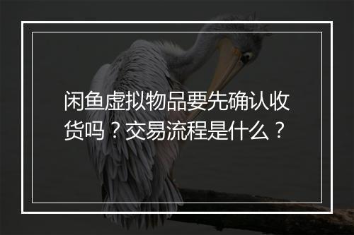 闲鱼虚拟物品要先确认收货吗？交易流程是什么？