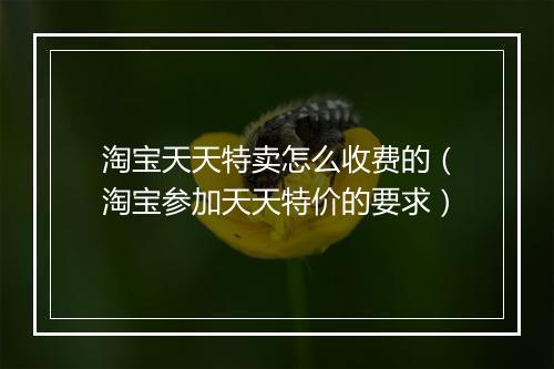 淘宝天天特卖怎么收费的（淘宝参加天天特价的要求）