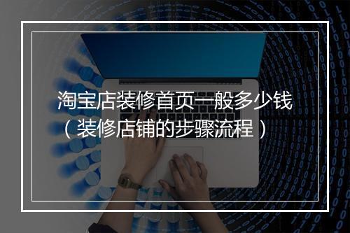 淘宝店装修首页一般多少钱（装修店铺的步骤流程）