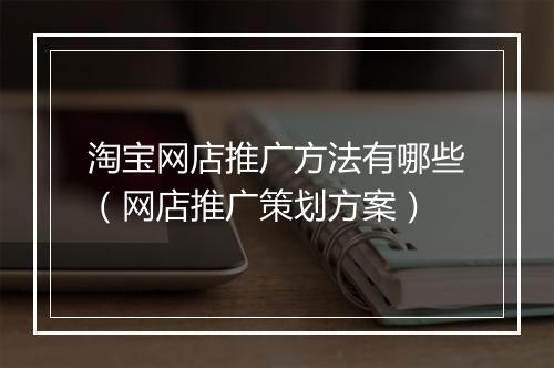 淘宝网店推广方法有哪些（网店推广策划方案）