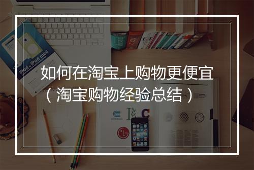 如何在淘宝上购物更便宜（淘宝购物经验总结）