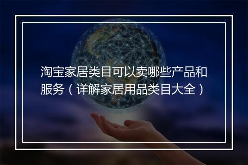 淘宝家居类目可以卖哪些产品和服务（详解家居用品类目大全）