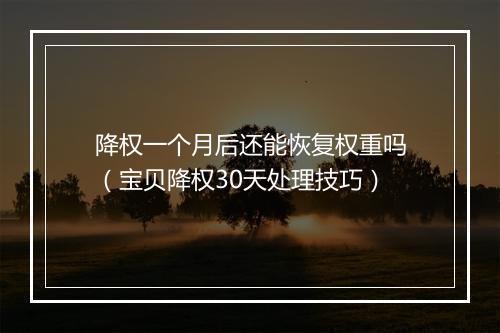 降权一个月后还能恢复权重吗（宝贝降权30天处理技巧）