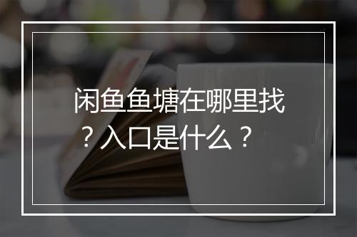 闲鱼鱼塘在哪里找？入口是什么？