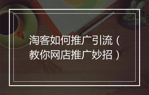 淘客如何推广引流（教你网店推广妙招）