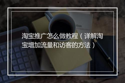 淘宝推广怎么做教程（详解淘宝增加流量和访客的方法）
