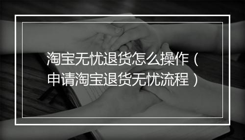 淘宝无忧退货怎么操作（申请淘宝退货无忧流程）