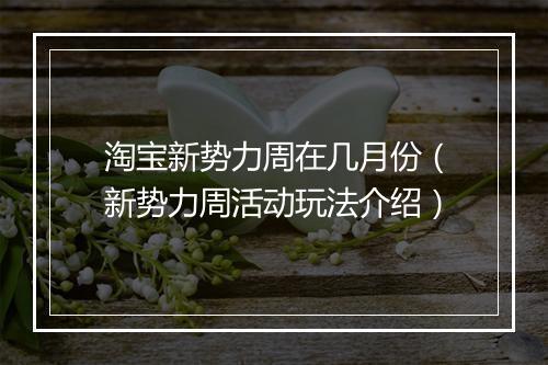 淘宝新势力周在几月份（新势力周活动玩法介绍）