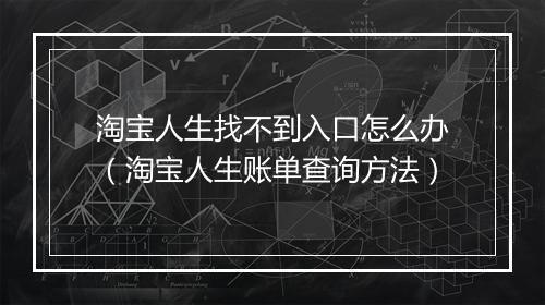 淘宝人生找不到入口怎么办（淘宝人生账单查询方法）
