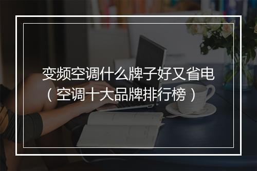 变频空调什么牌子好又省电（空调十大品牌排行榜）