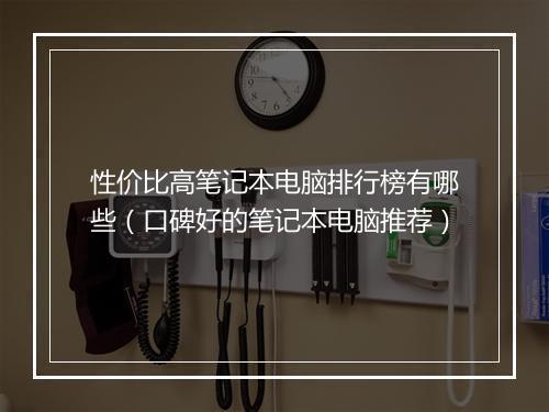 性价比高笔记本电脑排行榜有哪些（口碑好的笔记本电脑推荐）