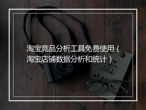 淘宝竞品分析工具免费使用（淘宝店铺数据分析和统计）