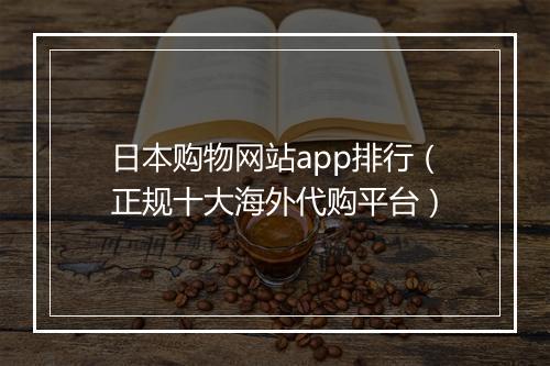 日本购物网站app排行（正规十大海外代购平台）