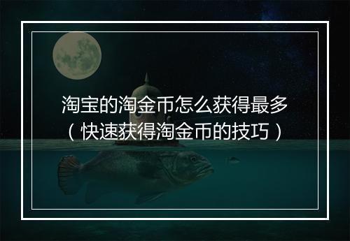 淘宝的淘金币怎么获得最多（快速获得淘金币的技巧）