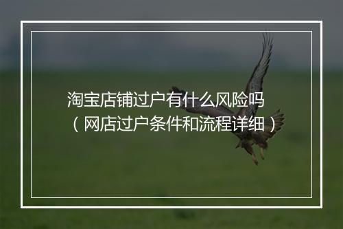淘宝店铺过户有什么风险吗 （网店过户条件和流程详细）