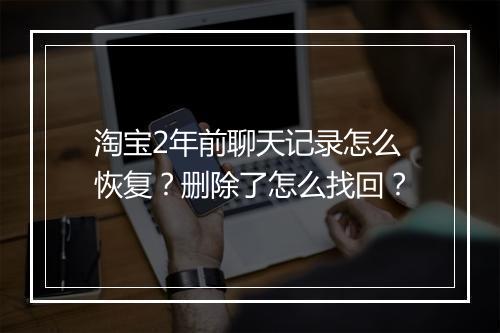 淘宝2年前聊天记录怎么恢复？删除了怎么找回？