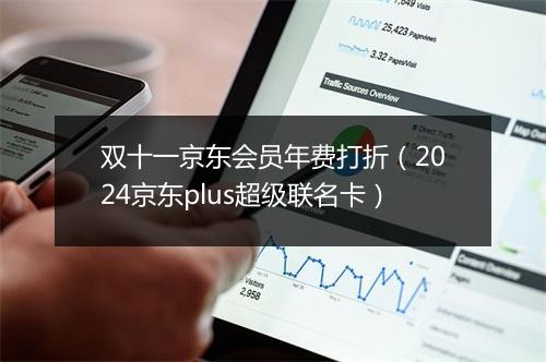 双十一京东会员年费打折（2024京东plus超级联名卡）