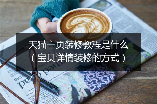 天猫主页装修教程是什么（宝贝详情装修的方式）