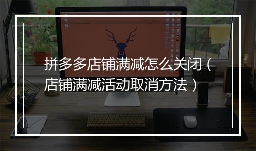 拼多多店铺满减怎么关闭（店铺满减活动取消方法）