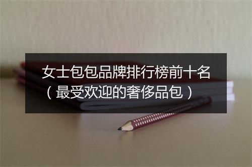 女士包包品牌排行榜前十名（最受欢迎的奢侈品包）