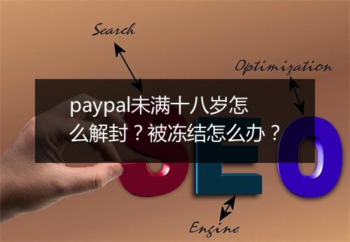 paypal未满十八岁怎么解封？被冻结怎么办？