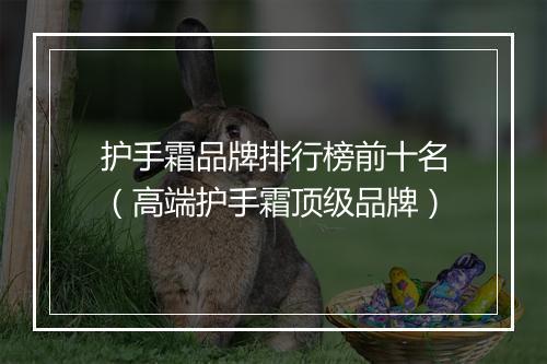 护手霜品牌排行榜前十名（高端护手霜顶级品牌）