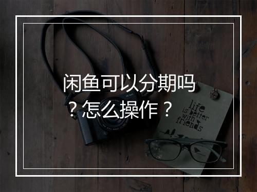 闲鱼可以分期吗？怎么操作？