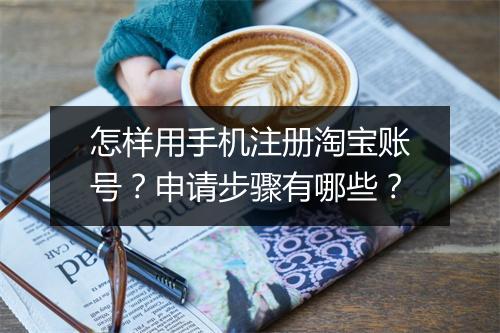 怎样用手机注册淘宝账号？申请步骤有哪些？