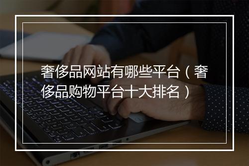奢侈品网站有哪些平台（奢侈品购物平台十大排名）