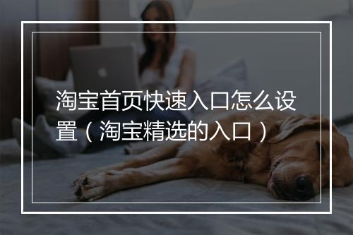 淘宝首页快速入口怎么设置（淘宝精选的入口）