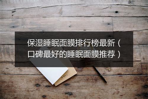 保湿睡眠面膜排行榜最新（口碑最好的睡眠面膜推荐）