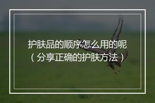 护肤品的顺序怎么用的呢（分享正确的护肤方法）