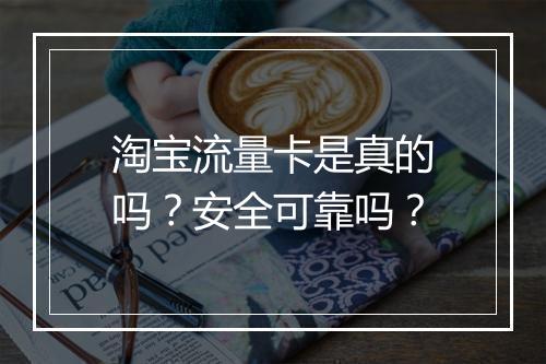 淘宝流量卡是真的吗？安全可靠吗？