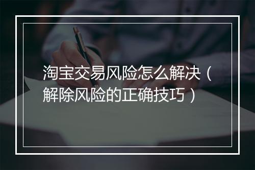 淘宝交易风险怎么解决（解除风险的正确技巧）