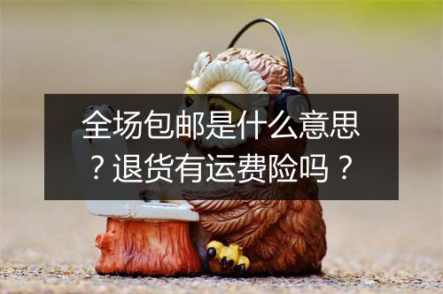 全场包邮是什么意思？退货有运费险吗？