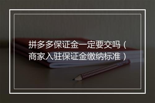 拼多多保证金一定要交吗（商家入驻保证金缴纳标准）