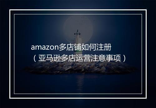 amazon多店铺如何注册（亚马逊多店运营注意事项）