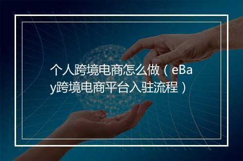 个人跨境电商怎么做（eBay跨境电商平台入驻流程）