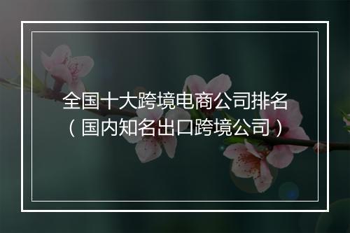 全国十大跨境电商公司排名（国内知名出口跨境公司）
