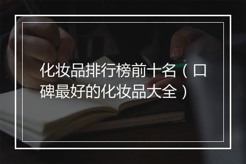 化妆品排行榜前十名（口碑最好的化妆品大全）