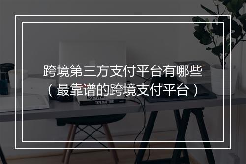 跨境第三方支付平台有哪些（最靠谱的跨境支付平台）