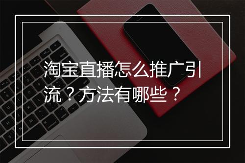 淘宝直播怎么推广引流？方法有哪些？