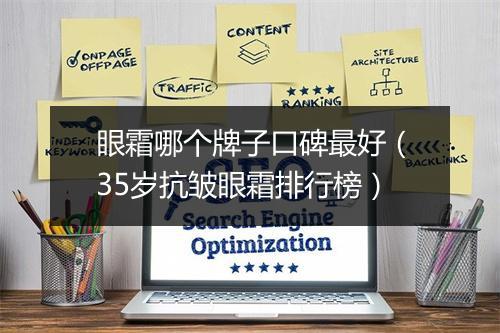 眼霜哪个牌子口碑最好（35岁抗皱眼霜排行榜）