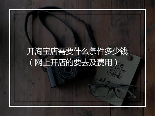 开淘宝店需要什么条件多少钱（网上开店的要去及费用）