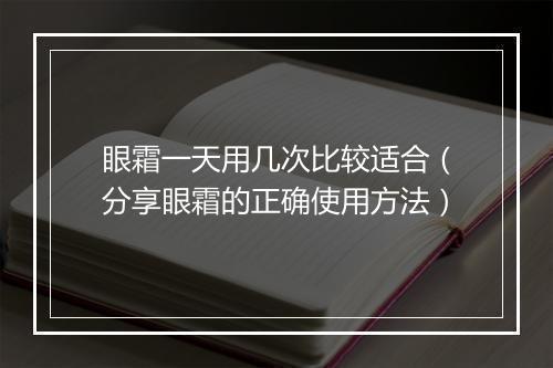 眼霜一天用几次比较适合（分享眼霜的正确使用方法）