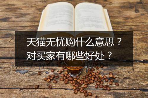 天猫无忧购什么意思？对买家有哪些好处？