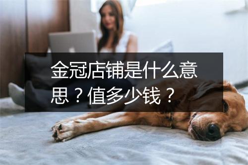 金冠店铺是什么意思？值多少钱？