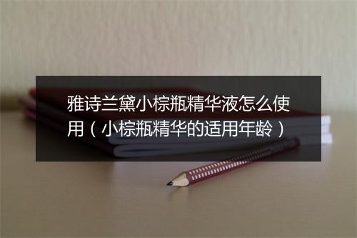 雅诗兰黛小棕瓶精华液怎么使用（小棕瓶精华的适用年龄）